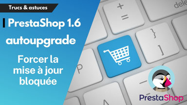 Comment forcer la mise à jour de prestaShop 1.6 bloquée sur autoupgrade ?
